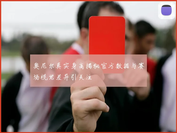 奥尼尔真实身高揭秘官方数据与赛场视觉差异引关注